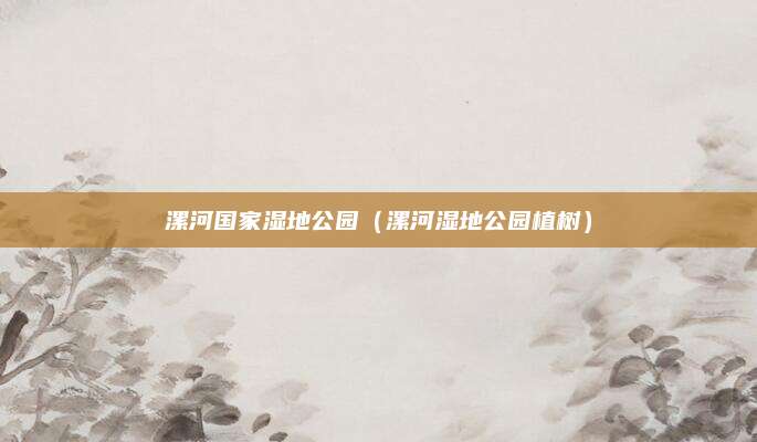 漯河国家湿地公园（漯河湿地公园植树）