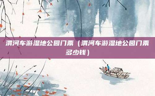 渭河车游湿地公园门票（渭河车游湿地公园门票多少钱）