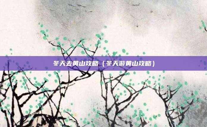 冬天去黄山攻略（冬天游黄山攻略）