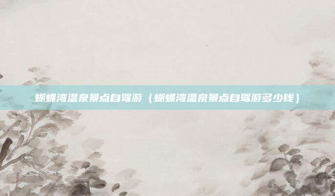 蝴蝶湾温泉景点自驾游（蝴蝶湾温泉景点自驾游多少钱）