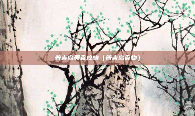 普吉岛美食攻略(普吉岛食物)