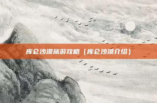 库仑沙漠旅游攻略（库仑沙漠介绍）
