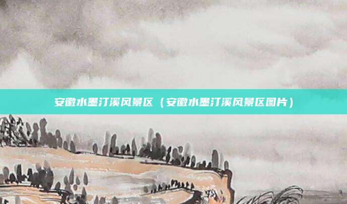 安徽水墨汀溪风景区(安徽水墨汀溪风景区图片)