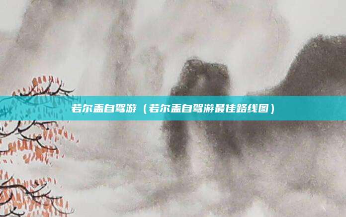 若尔盖自驾游（若尔盖自驾游最佳路线图）