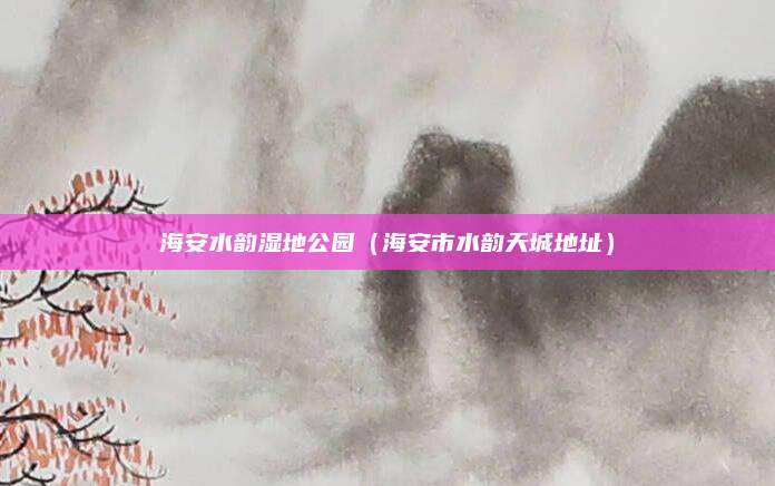 海安水韵湿地公园(海安市水韵天城地址)