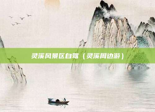 灵溪风景区自驾(灵溪周边游)