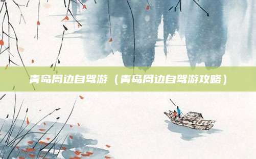 青岛周边自驾游（青岛周边自驾游攻略）