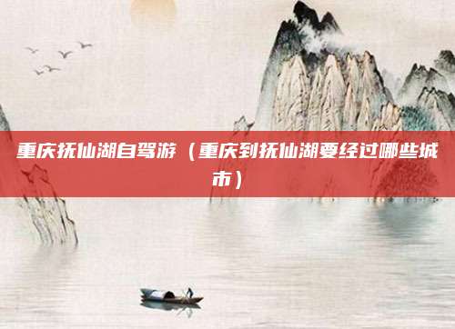 重庆抚仙湖自驾游（重庆到抚仙湖要经过哪些城市）