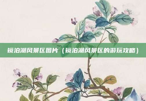 镜泊湖风景区图片(镜泊湖风景区的游玩攻略)