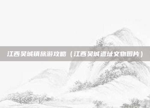 江西吴城镇旅游攻略(江西吴城遗址文物图片)