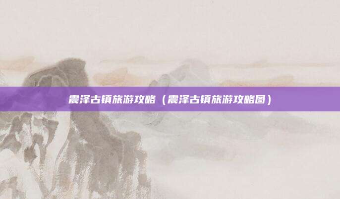 震泽古镇旅游攻略(震泽古镇旅游攻略图)
