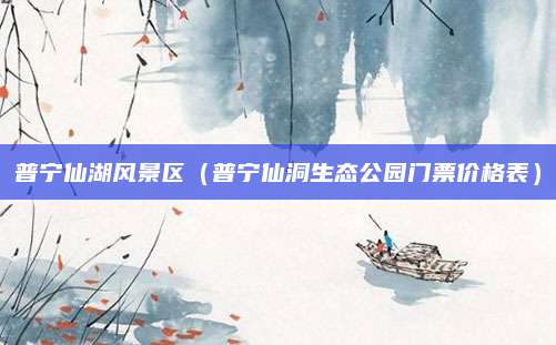 普宁仙湖风景区（普宁仙洞生态公园门票价格表）