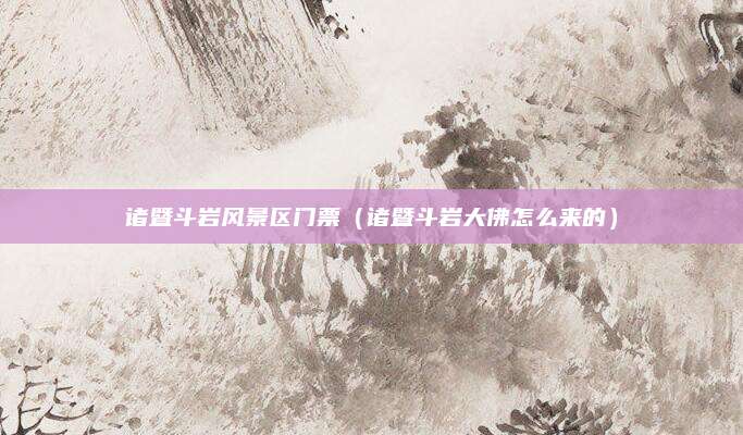 诸暨斗岩风景区门票（诸暨斗岩大佛怎么来的）