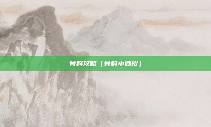 骨科攻略（骨科小妙招）