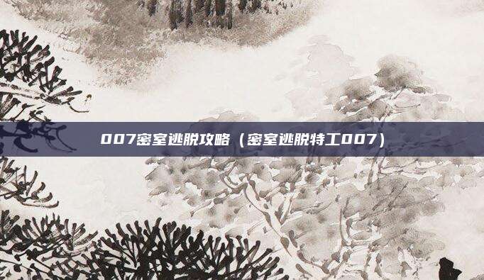 007密室逃脱攻略（密室逃脱特工007）