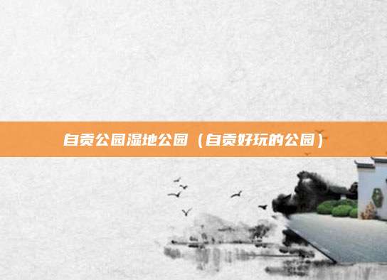 自贡公园湿地公园（自贡好玩的公园）