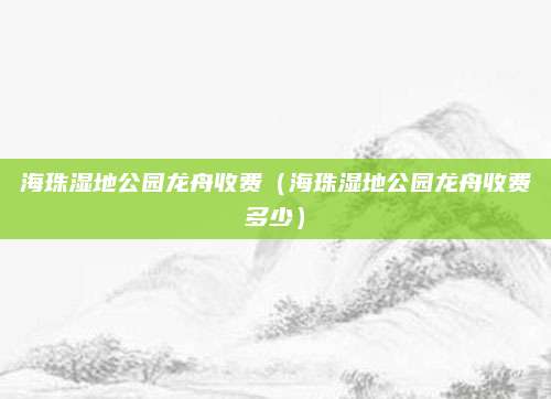 海珠湿地公园龙舟收费（海珠湿地公园龙舟收费多少）