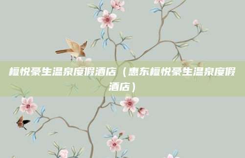 檀悦豪生温泉度假酒店（惠东檀悦豪生温泉度假酒店）
