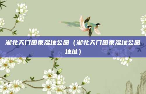 湖北天门国家湿地公园(湖北天门国家湿地公园地址)