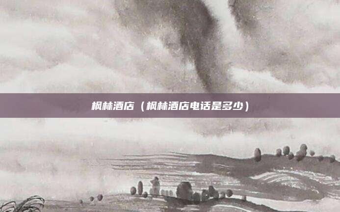 枫林酒店(枫林酒店电话是多少)