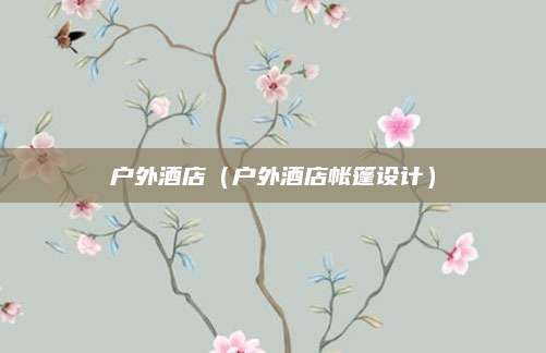 户外酒店(户外酒店帐篷设计)