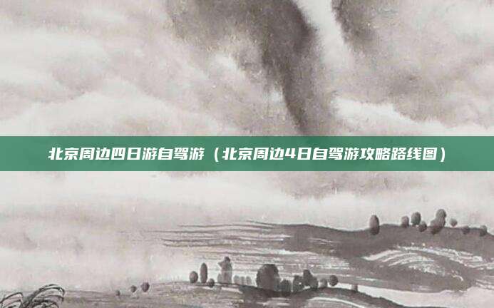 北京周边四日游自驾游（北京周边4日自驾游攻略路线图）