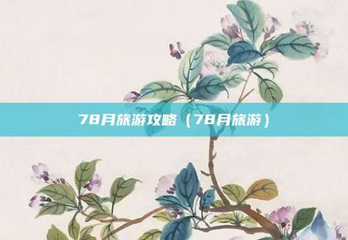 78月旅游攻略（78月旅游）