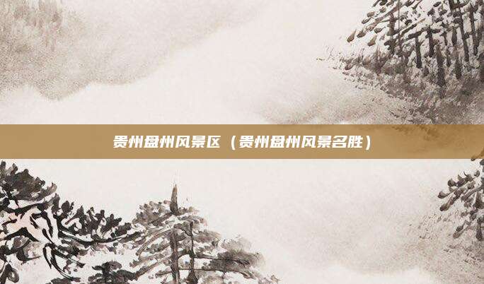 贵州盘州风景区(贵州盘州风景名胜)