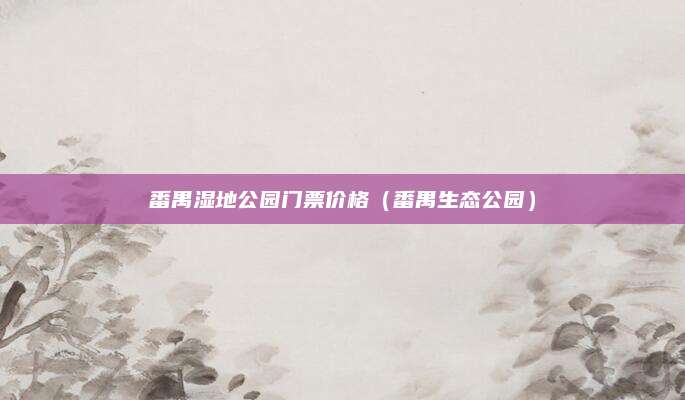 番禺湿地公园门票价格（番禺生态公园）