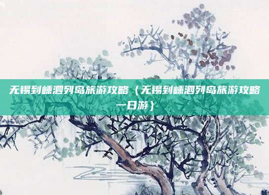 无锡到嵊泗列岛旅游攻略(无锡到嵊泗列岛旅游攻略一日游)