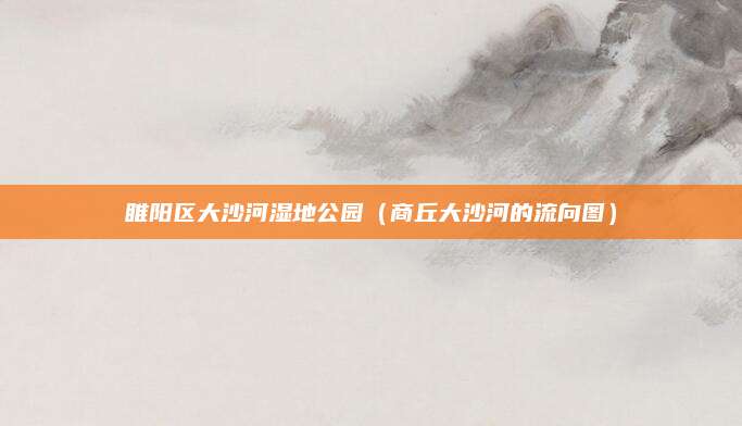 睢阳区大沙河湿地公园（商丘大沙河的流向图）