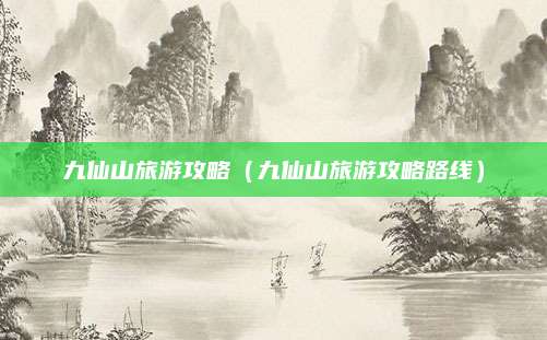 九仙山旅游攻略（九仙山旅游攻略路线）