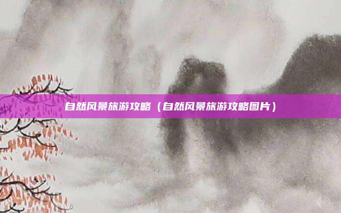 自然风景旅游攻略（自然风景旅游攻略图片）