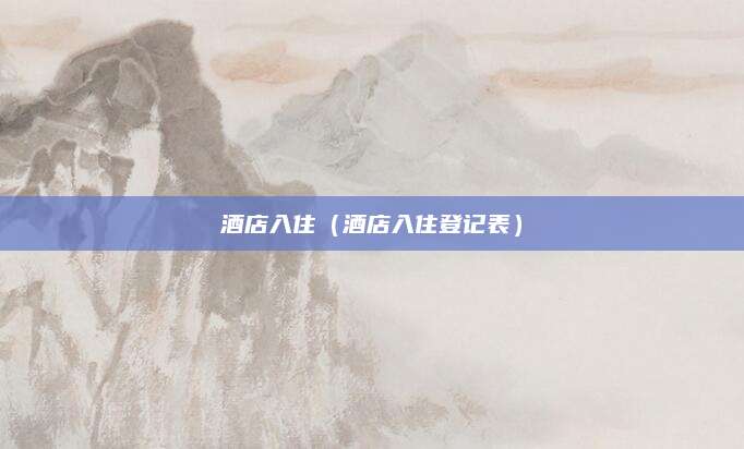 酒店入住(酒店入住登记表)