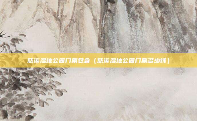 慈溪湿地公园门票包含（慈溪湿地公园门票多少钱）