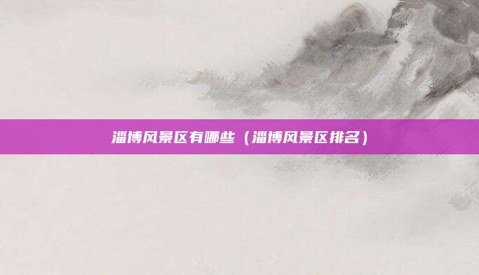 淄博风景区有哪些(淄博风景区排名)