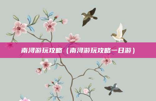 南浔游玩攻略(南浔游玩攻略一日游)