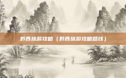 黔西旅游攻略（黔西旅游攻略路线）