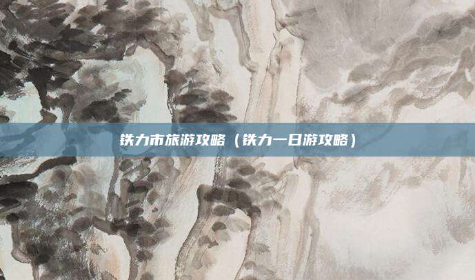 铁力市旅游攻略（铁力一日游攻略）