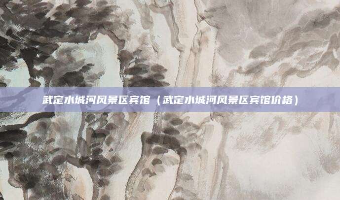 武定水城河风景区宾馆(武定水城河风景区宾馆价格)