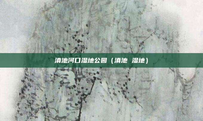 滇池河口湿地公园(滇池 湿地)