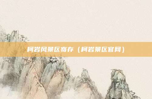 柯岩风景区寄存(柯岩景区官网)
