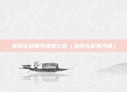 洛阳吉利黄河湿地公园（洛阳吉利黄河滩）