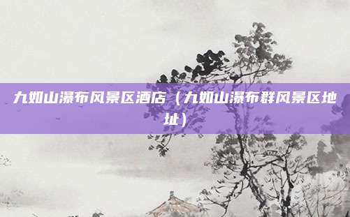 九如山瀑布风景区酒店(九如山瀑布群风景区地址)