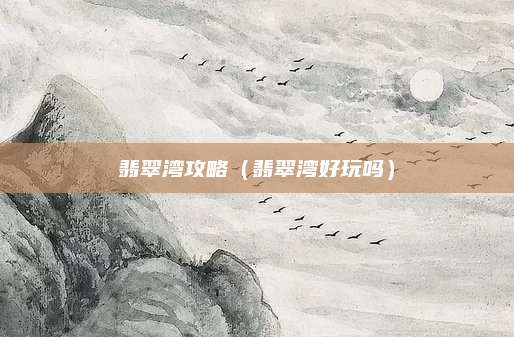 翡翠湾攻略（翡翠湾好玩吗）