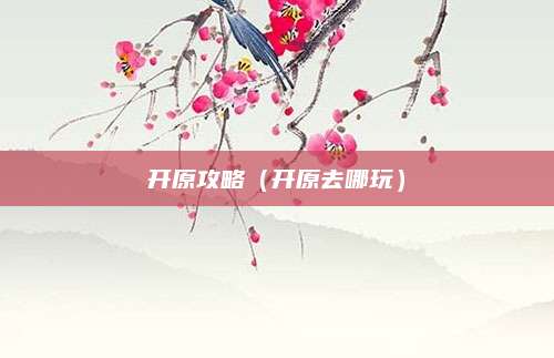 开原攻略（开原去哪玩）