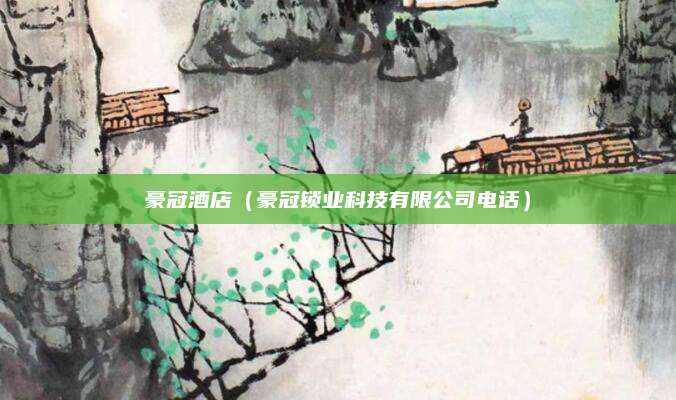豪冠酒店（豪冠锁业科技有限公司电话）
