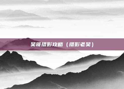 吴哥摄影攻略（摄影老吴）