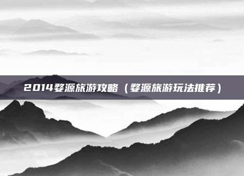 2014婺源旅游攻略（婺源旅游玩法推荐）