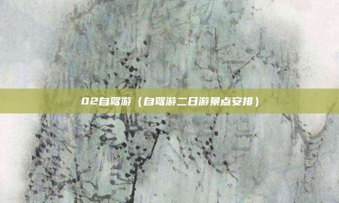 02自驾游（自驾游二日游景点安排）